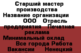 Старший мастер производства › Название организации ­ Gorod, ООО › Отрасль предприятия ­ Печатная реклама › Минимальный оклад ­ 30 000 - Все города Работа » Вакансии   . Ненецкий АО,Волоковая д.